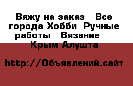 Вяжу на заказ - Все города Хобби. Ручные работы » Вязание   . Крым,Алушта